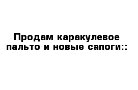 Продам каракулевое пальто и новые сапоги::